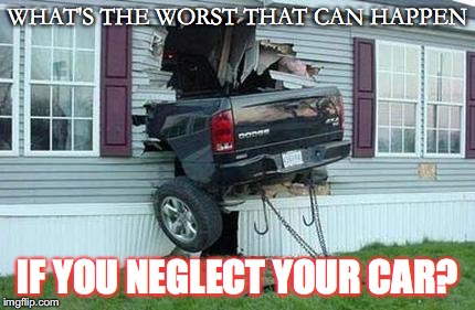 funny car crash | WHAT'S THE WORST THAT CAN HAPPEN; IF YOU NEGLECT YOUR CAR? | image tagged in funny car crash | made w/ Imgflip meme maker