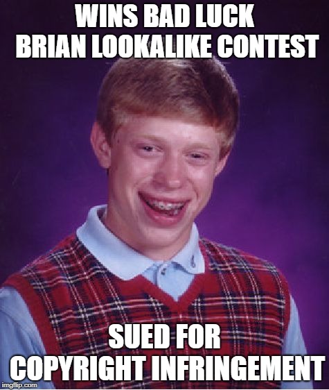Bad Luck Brian Meme | WINS BAD LUCK BRIAN LOOKALIKE CONTEST; SUED FOR COPYRIGHT INFRINGEMENT | image tagged in memes,bad luck brian | made w/ Imgflip meme maker