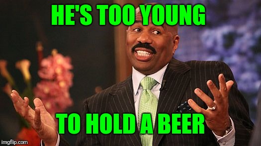 shrug | HE'S TOO YOUNG TO HOLD A BEER | image tagged in shrug | made w/ Imgflip meme maker