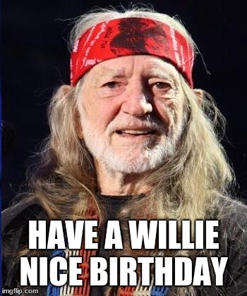 Willie Nelson | HAVE A WILLIE NICE BIRTHDAY | image tagged in willie nelson | made w/ Imgflip meme maker