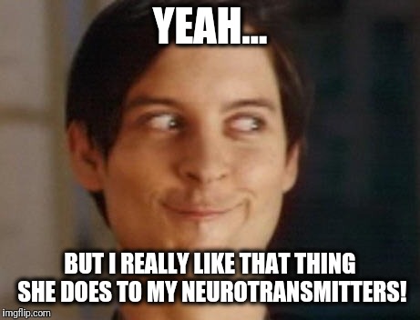 Spiderman Peter Parker Meme | YEAH... BUT I REALLY LIKE THAT THING SHE DOES TO MY NEUROTRANSMITTERS! | image tagged in memes,spiderman peter parker | made w/ Imgflip meme maker