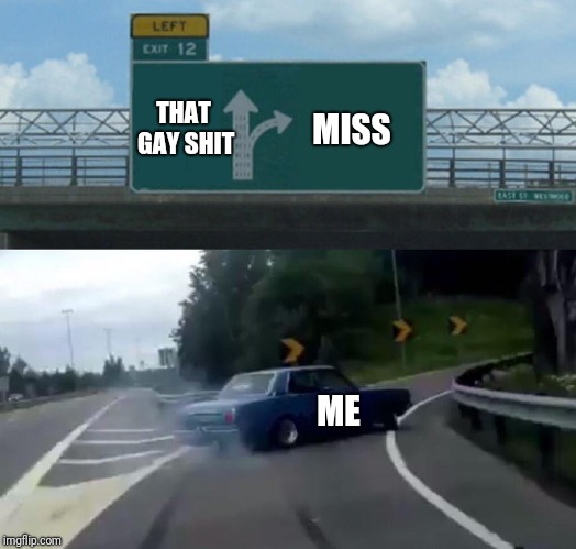 Miss me with that gay shi | THAT GAY SHIT; MISS; ME | image tagged in memes,left exit 12 off ramp,deja vu,drifting | made w/ Imgflip meme maker