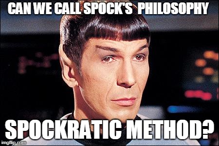 Condescending Spock | CAN WE CALL SPOCK'S  PHILOSOPHY; SPOCKRATIC METHOD? | image tagged in condescending spock | made w/ Imgflip meme maker