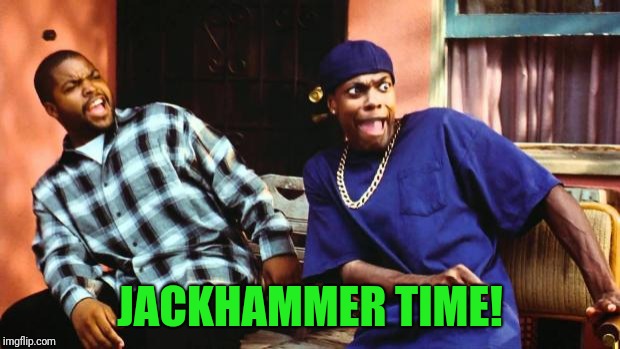 Ice Cube Damn | JACKHAMMER TIME! | image tagged in ice cube damn | made w/ Imgflip meme maker