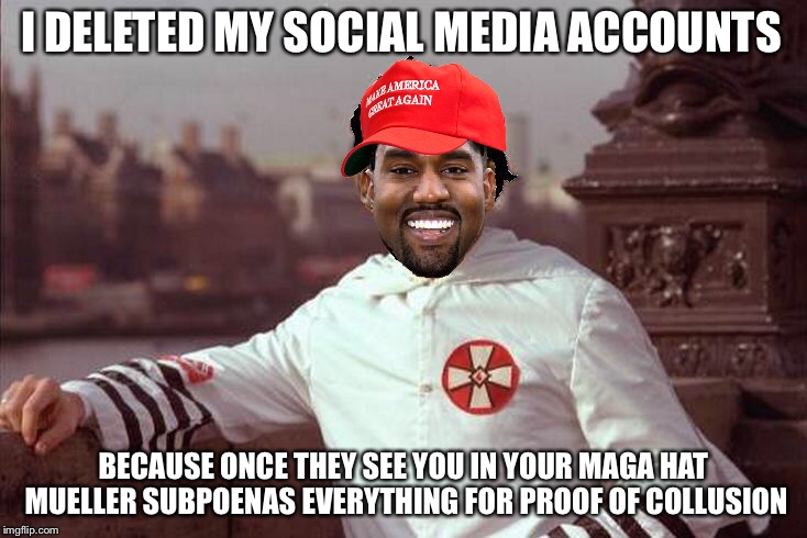 Kanye West | I DELETED MY SOCIAL MEDIA ACCOUNTS; BECAUSE ONCE THEY SEE YOU IN YOUR MAGA HAT MUELLER SUBPOENAS EVERYTHING FOR PROOF OF COLLUSION | image tagged in kanye west,robert mueller,trump russia collusion,memes | made w/ Imgflip meme maker