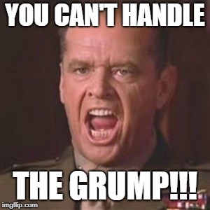 You can't handle the truth | YOU CAN'T HANDLE THE GRUMP!!! | image tagged in you can't handle the truth | made w/ Imgflip meme maker