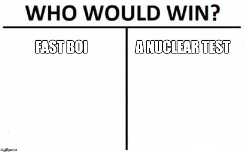 Who Would Win? | FAST BOI; A NUCLEAR TEST | image tagged in memes,who would win | made w/ Imgflip meme maker