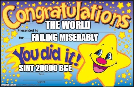 Happy Star Congratulations | THE WORLD; FAILING MISERABLY; SINT 20000 BCE | image tagged in memes,happy star congratulations | made w/ Imgflip meme maker