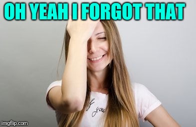 Facepalm | OH YEAH I FORGOT THAT | image tagged in facepalm | made w/ Imgflip meme maker