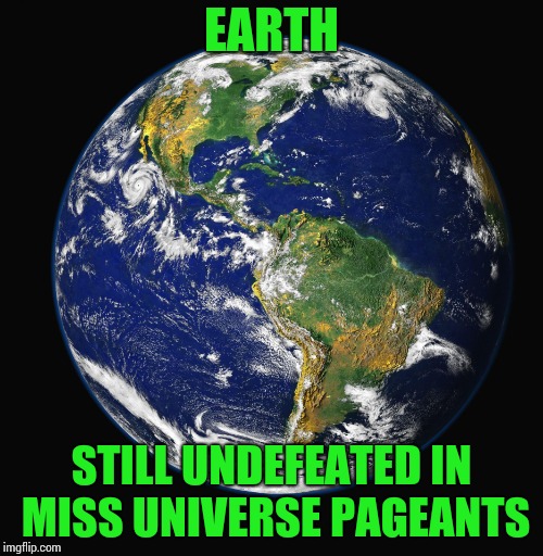 At least the aliens are gracious losers | EARTH; STILL UNDEFEATED IN MISS UNIVERSE PAGEANTS | image tagged in planet earth,miss universe,pageant,pipe_picasso | made w/ Imgflip meme maker