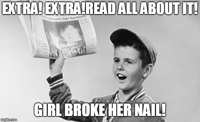 when she being extra | EXTRA! EXTRA!READ ALL ABOUT IT! GIRL BROKE HER NAIL! | image tagged in paper boy | made w/ Imgflip meme maker