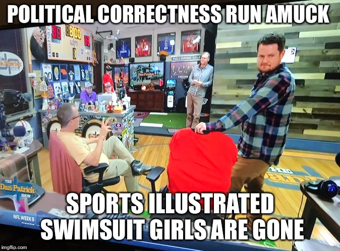 POLITICAL CORRECTNESS RUN AMUCK; SPORTS ILLUSTRATED SWIMSUIT GIRLS ARE GONE | image tagged in dan patrick show | made w/ Imgflip meme maker