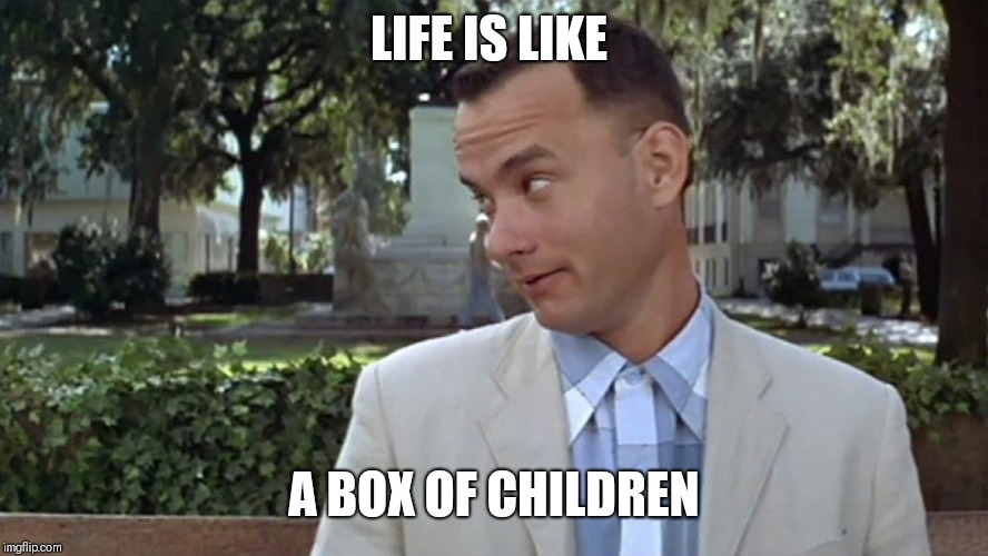 Forrest Gump Face | LIFE IS LIKE; A BOX OF CHILDREN | image tagged in forrest gump face | made w/ Imgflip meme maker