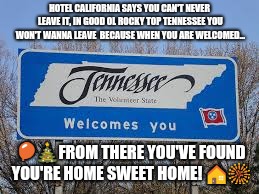 Tennessee not only volunteers but, welcomes too! | HOTEL CALIFORNIA SAYS YOU CAN'T NEVER LEAVE IT, IN GOOD OL ROCKY TOP TENNESSEE YOU WON'T WANNA LEAVE  BECAUSE WHEN YOU ARE WELCOMED... 🎈🎄FROM THERE YOU'VE FOUND YOU'RE HOME SWEET HOME! 🏠🎆 | image tagged in tennessee,memes | made w/ Imgflip meme maker