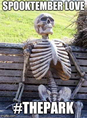Waiting Skeleton Meme | SPOOKTEMBER LOVE; #THEPARK | image tagged in memes,waiting skeleton | made w/ Imgflip meme maker