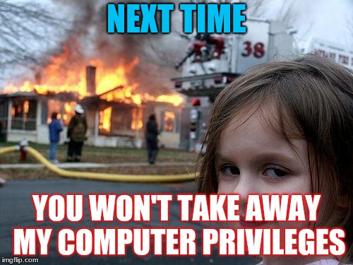 Disaster Girl | NEXT TIME; YOU WON'T TAKE AWAY MY COMPUTER PRIVILEGES | image tagged in memes,disaster girl | made w/ Imgflip meme maker