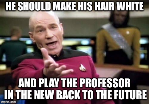 Picard Wtf Meme | HE SHOULD MAKE HIS HAIR WHITE AND PLAY THE PROFESSOR IN THE NEW BACK TO THE FUTURE | image tagged in memes,picard wtf | made w/ Imgflip meme maker