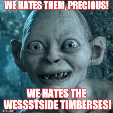 Gollum Meme | WE HATES THEM, PRECIOUS! WE HATES THE WESSSTSIDE TIMBERSES! | image tagged in memes,gollum | made w/ Imgflip meme maker