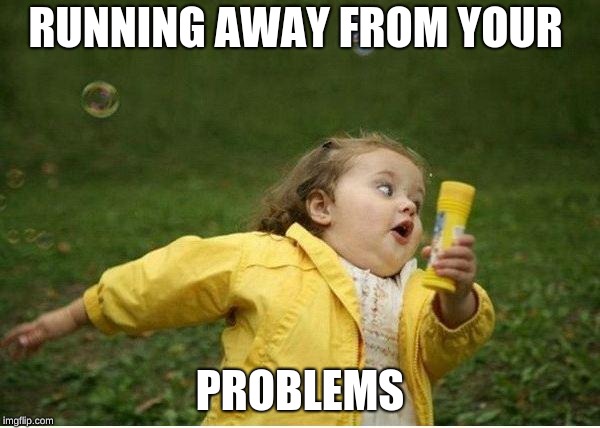 Chubby Bubbles Girl Meme | RUNNING AWAY FROM YOUR; PROBLEMS | image tagged in memes,chubby bubbles girl | made w/ Imgflip meme maker