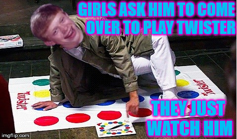 Bad Luck Brian | GIRLS ASK HIM TO COME   OVER TO PLAY TWISTER; THEY JUST WATCH HIM | image tagged in bad luck brian,memes,twister | made w/ Imgflip meme maker