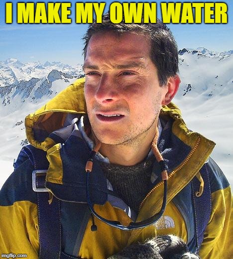 Bear Grylls Meme | I MAKE MY OWN WATER | image tagged in memes,bear grylls | made w/ Imgflip meme maker