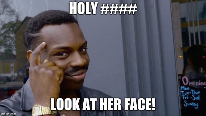 Roll Safe Think About It Meme | HOLY ####; LOOK AT HER FACE! | image tagged in memes,roll safe think about it | made w/ Imgflip meme maker
