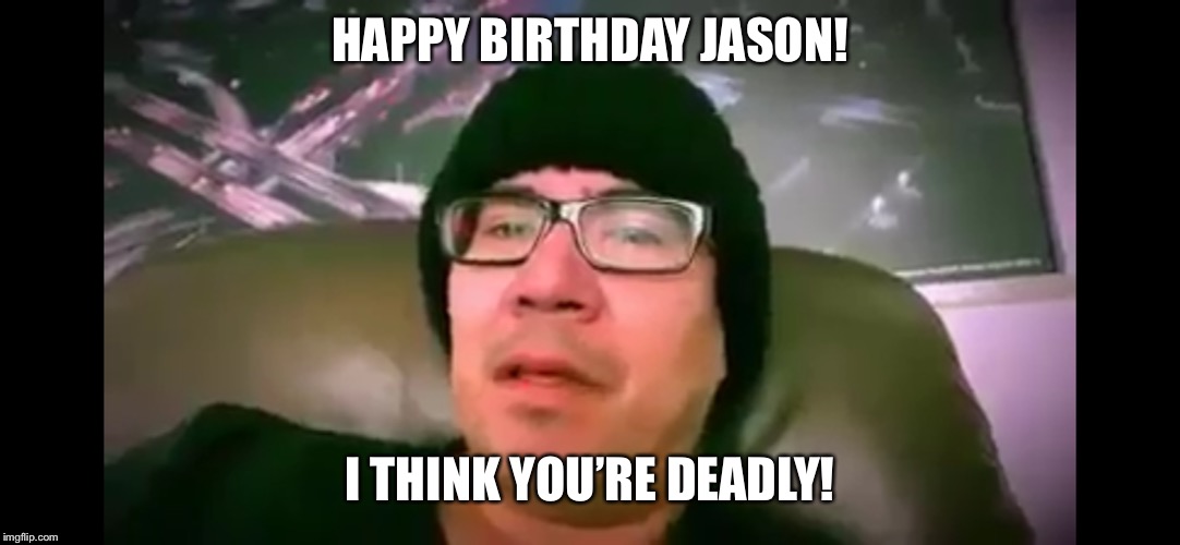 HAPPY BIRTHDAY JASON! I THINK YOU’RE DEADLY! | made w/ Imgflip meme maker