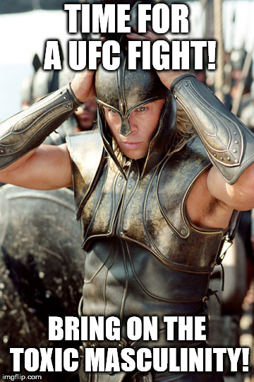 Troy Achilles | TIME FOR A UFC FIGHT! BRING ON THE TOXIC MASCULINITY! | image tagged in troy achilles | made w/ Imgflip meme maker