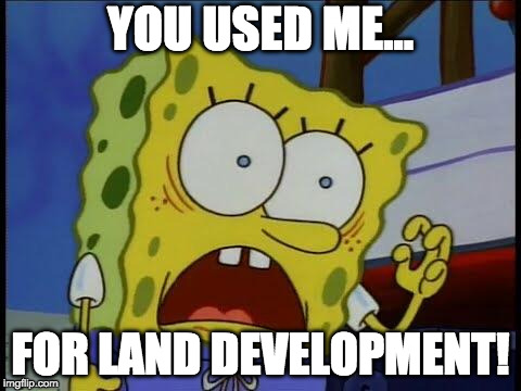 You used me spongebob | YOU USED ME…; FOR LAND DEVELOPMENT! | image tagged in spongebob | made w/ Imgflip meme maker