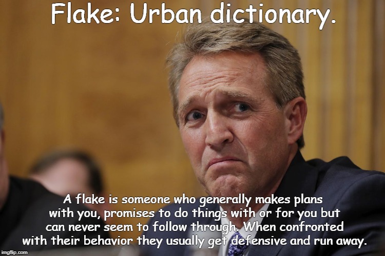jeff flake | Flake: Urban dictionary. A flake is someone who generally makes plans with you, promises to do things with or for you but can never seem to follow through. When confronted with their behavior they usually get defensive and run away. | image tagged in jeff flake | made w/ Imgflip meme maker