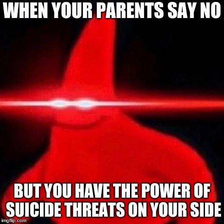 Patrick red eye meme | WHEN YOUR PARENTS SAY NO; BUT YOU HAVE THE POWER OF SUICIDE THREATS ON YOUR SIDE | image tagged in patrick red eye meme | made w/ Imgflip meme maker
