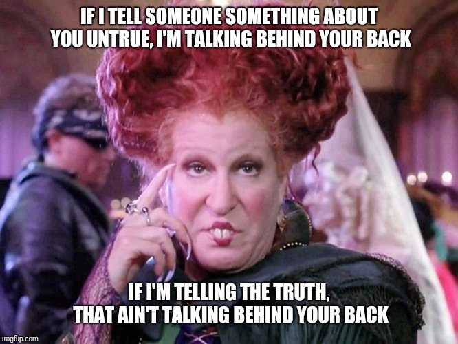 Bette Witch | IF I TELL SOMEONE SOMETHING ABOUT YOU UNTRUE, I'M TALKING BEHIND YOUR BACK; IF I'M TELLING THE TRUTH, THAT AIN'T TALKING BEHIND YOUR BACK | image tagged in bette witch | made w/ Imgflip meme maker