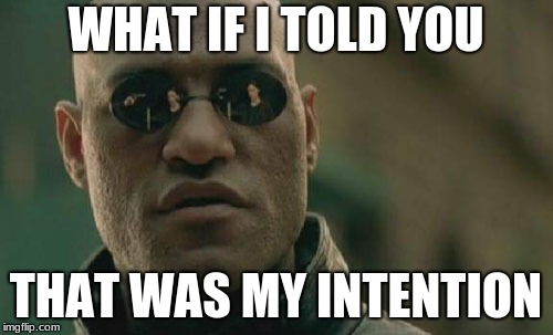 Matrix Morpheus Meme | WHAT IF I TOLD YOU THAT WAS MY INTENTION | image tagged in memes,matrix morpheus | made w/ Imgflip meme maker