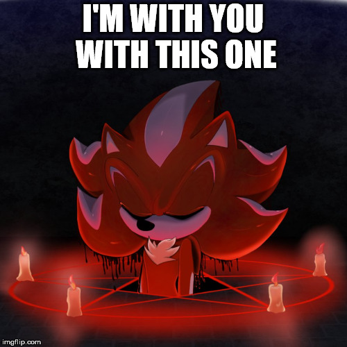I'M WITH YOU WITH THIS ONE | image tagged in satanist mephiles | made w/ Imgflip meme maker