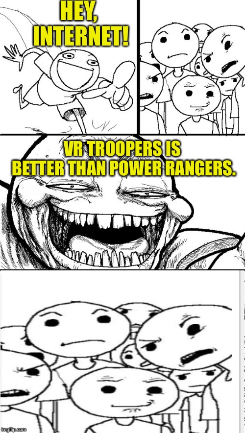 Hey Internet Meme | HEY, INTERNET! VR TROOPERS IS BETTER THAN POWER RANGERS. | image tagged in memes,hey internet | made w/ Imgflip meme maker