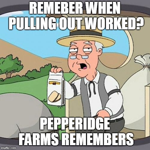 Pepperidge Farm Remembers Meme | REMEBER WHEN PULLING OUT WORKED? PEPPERIDGE FARMS REMEMBERS | image tagged in memes,pepperidge farm remembers | made w/ Imgflip meme maker
