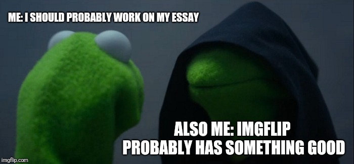 Evil Kermit |  ME: I SHOULD PROBABLY WORK ON MY ESSAY; ALSO ME: IMGFLIP PROBABLY HAS SOMETHING GOOD | image tagged in memes,evil kermit | made w/ Imgflip meme maker
