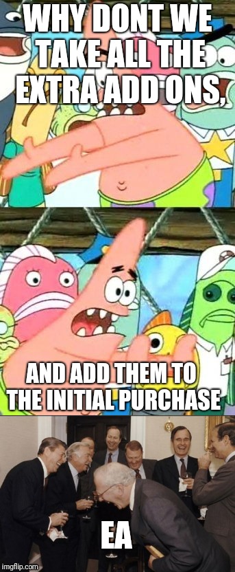 Why dont we EA? | WHY DONT WE TAKE ALL THE EXTRA ADD ONS, AND ADD THEM TO THE INITIAL PURCHASE; EA | image tagged in why dont we,memes,ea | made w/ Imgflip meme maker