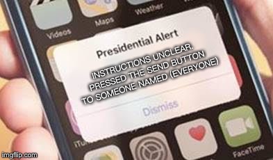 Presidential Alert | INSTRUCTIONS UNCLEAR. PRESSED THE SEND BUTTON TO SOMEONE NAMED (EVERYONE) | image tagged in presidential alert | made w/ Imgflip meme maker