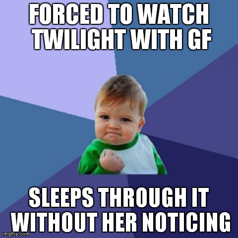 Success Kid | FORCED TO WATCH TWILIGHT WITH GF SLEEPS THROUGH IT WITHOUT HER NOTICING | image tagged in memes,success kid | made w/ Imgflip meme maker
