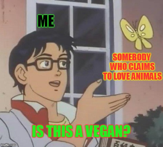 Is This A Pigeon Meme | ME; SOMEBODY WHO CLAIMS TO LOVE ANIMALS; IS THIS A VEGAN? | image tagged in memes,is this a pigeon | made w/ Imgflip meme maker