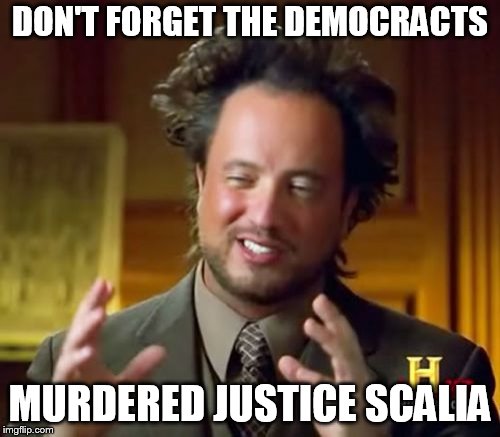 Ancient Aliens Meme | DON'T FORGET THE DEMOCRACTS; MURDERED JUSTICE SCALIA | image tagged in memes,ancient aliens | made w/ Imgflip meme maker