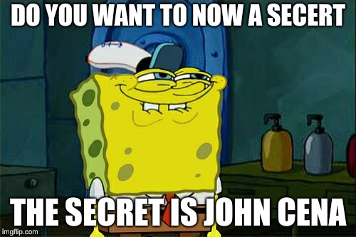 Don't You Squidward Meme | DO YOU WANT TO NOW A SECERT; THE SECRET IS JOHN CENA | image tagged in memes,dont you squidward | made w/ Imgflip meme maker