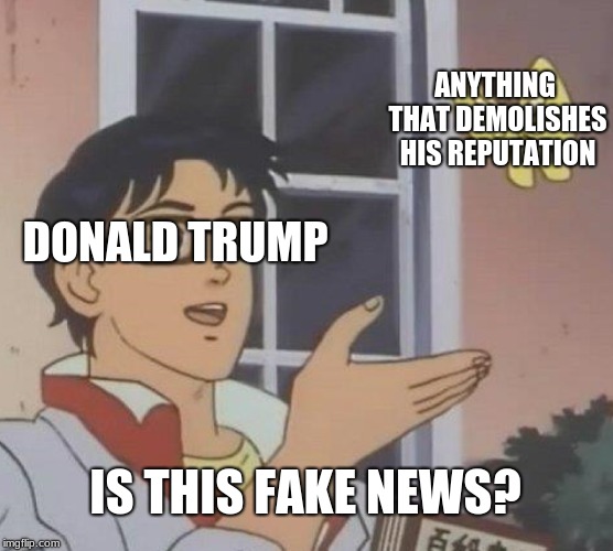 Is This A Pigeon Meme | ANYTHING THAT DEMOLISHES HIS REPUTATION; DONALD TRUMP; IS THIS FAKE NEWS? | image tagged in memes,is this a pigeon | made w/ Imgflip meme maker