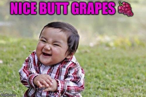 Evil Toddler Meme | NICE BUTT GRAPES  | image tagged in memes,evil toddler | made w/ Imgflip meme maker