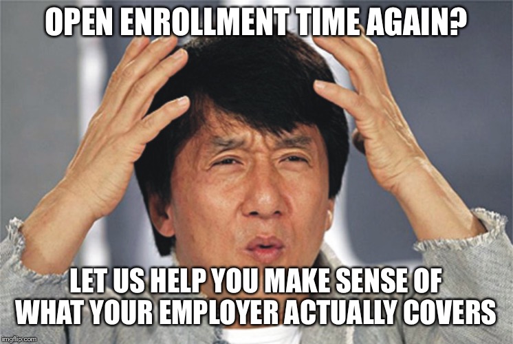 Jackie Chan Confused | OPEN ENROLLMENT TIME AGAIN? LET US HELP YOU MAKE SENSE OF WHAT YOUR EMPLOYER ACTUALLY COVERS | image tagged in jackie chan confused | made w/ Imgflip meme maker