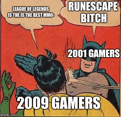 I like RuneScape more | LEAGUE OF LEGENDS IS THE IS THE BEST MMO-; RUNESCAPE BITCH; 2001 GAMERS; 2009 GAMERS | image tagged in memes,batman slapping robin | made w/ Imgflip meme maker