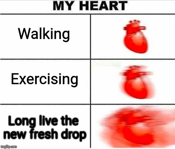 Heartbeat | Walking; Exercising; Long live the new fresh drop | image tagged in heartbeat | made w/ Imgflip meme maker