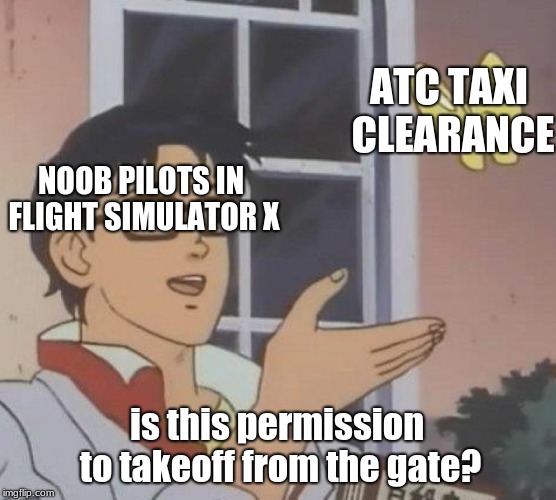 Is This A Pigeon | ATC TAXI CLEARANCE; NOOB PILOTS IN FLIGHT SIMULATOR X; is this permission to takeoff from the gate? | image tagged in memes,is this a pigeon | made w/ Imgflip meme maker