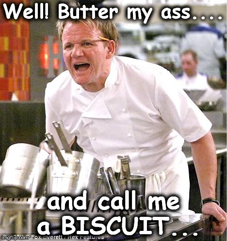 Chef Gordon Ramsay Meme | Well! Butter my ass.... and call me a BISCUIT... | image tagged in memes,chef gordon ramsay | made w/ Imgflip meme maker